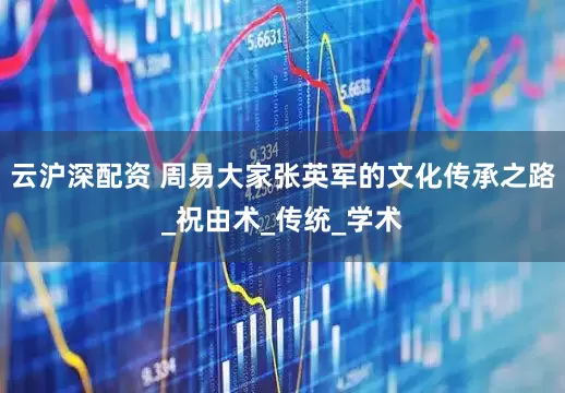 云沪深配资 周易大家张英军的文化传承之路_祝由术_传统_学术