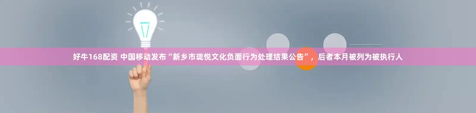 好牛168配资 中国移动发布“新乡市珑悦文化负面行为处理结果公告”，后者本月被列为被执行人