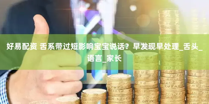 好易配资 舌系带过短影响宝宝说话？早发现早处理_舌头_语言_家长
