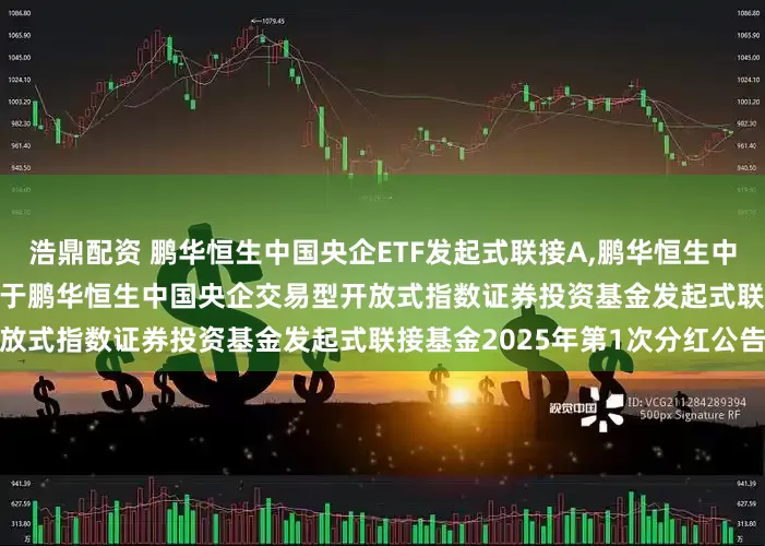 浩鼎配资 鹏华恒生中国央企ETF发起式联接A,鹏华恒生中国央企ETF发起式联接C: 关于鹏华恒生中国央企交易型开放式指数证券投资基金发起式联接基金2025年第1次分红公告