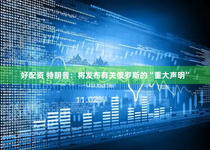 好配资 特朗普：将发布有关俄罗斯的“重大声明”