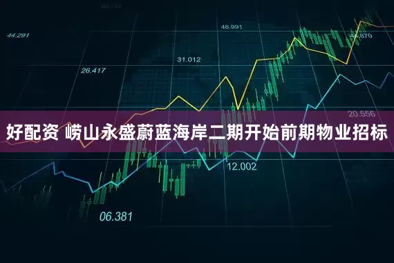 好配资 崂山永盛蔚蓝海岸二期开始前期物业招标