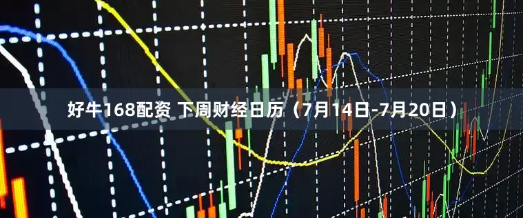 好牛168配资 下周财经日历（7月14日-7月20日）