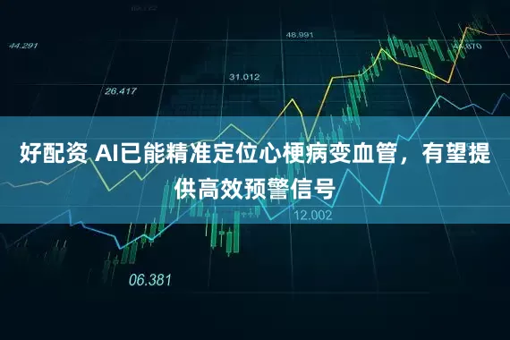 好配资 AI已能精准定位心梗病变血管，有望提供高效预警信号