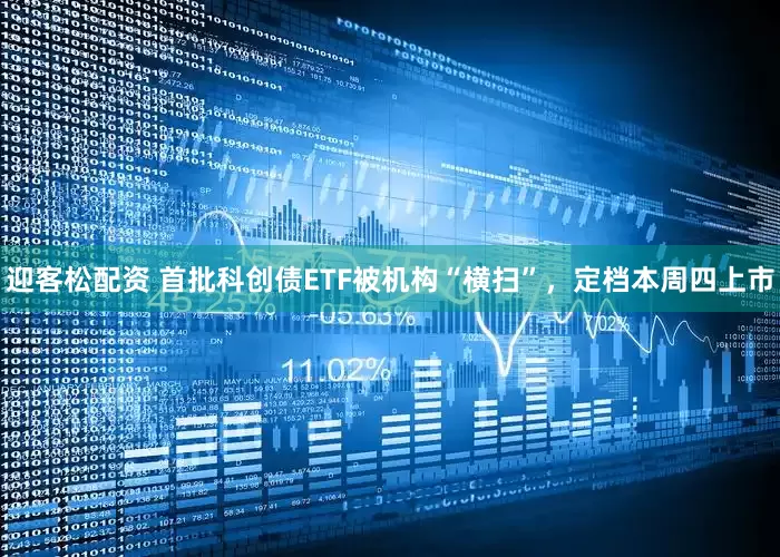 迎客松配资 首批科创债ETF被机构“横扫”，定档本周四上市