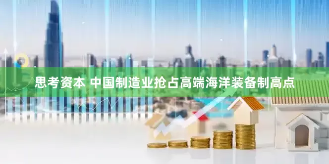 思考资本 中国制造业抢占高端海洋装备制高点