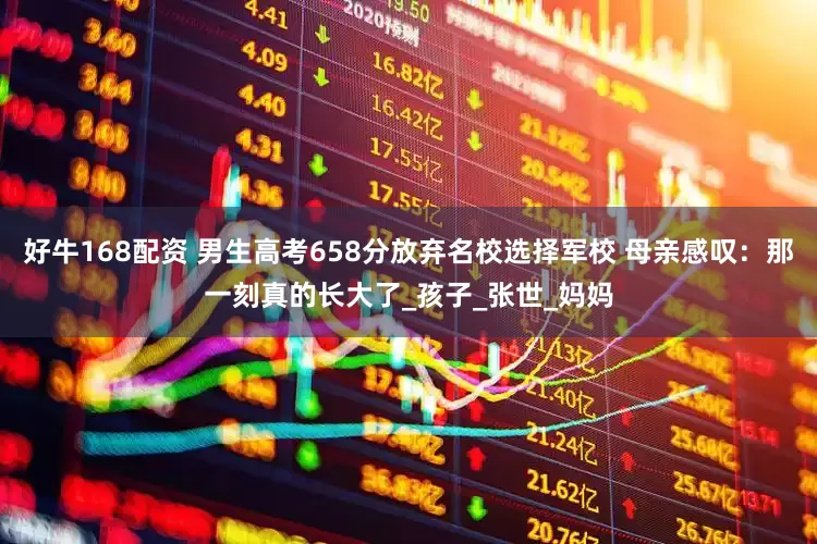 好牛168配资 男生高考658分放弃名校选择军校 母亲感叹：那一刻真的长大了_孩子_张世_妈妈