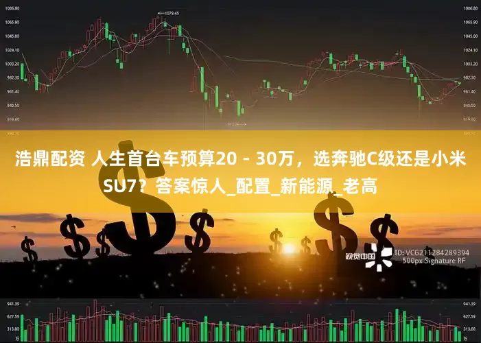 浩鼎配资 人生首台车预算20 - 30万，选奔驰C级还是小米SU7？答案惊人_配置_新能源_老高
