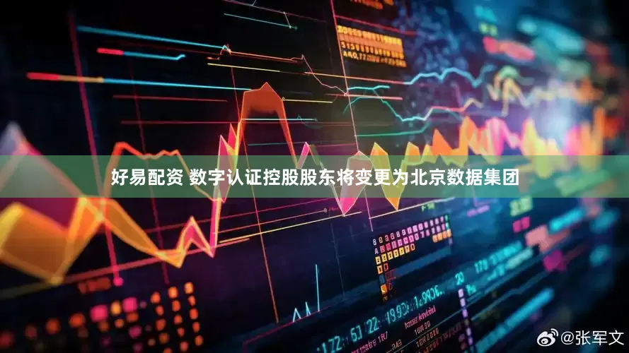好易配资 数字认证控股股东将变更为北京数据集团