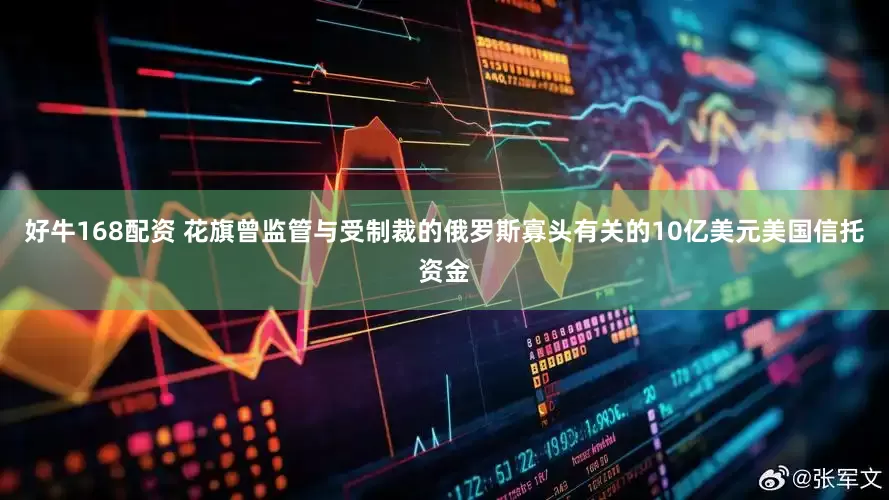 好牛168配资 花旗曾监管与受制裁的俄罗斯寡头有关的10亿美元美国信托资金