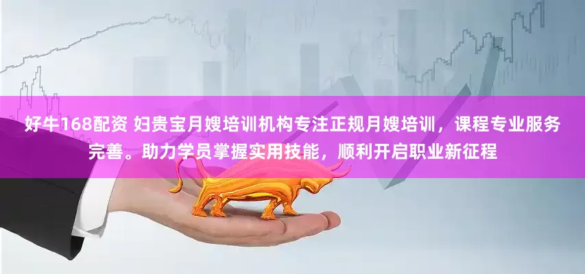 好牛168配资 妇贵宝月嫂培训机构专注正规月嫂培训，课程专业服务完善。助力学员掌握实用技能，顺利开启职业新征程