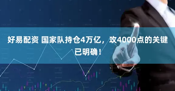 好易配资 国家队持仓4万亿，攻4000点的关键已明确！