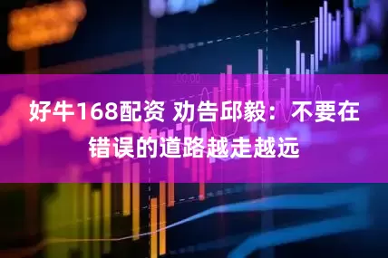 好牛168配资 劝告邱毅：不要在错误的道路越走越远