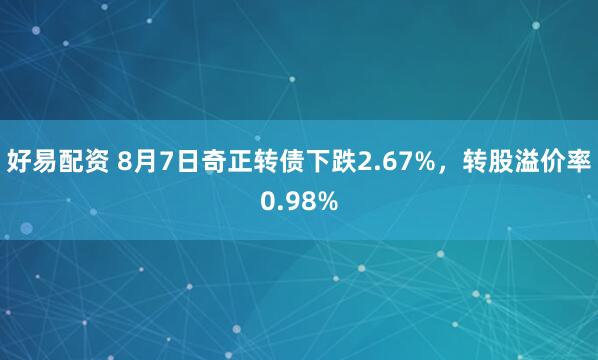 好易配资 8月7日奇正转债下跌2.67%，转股溢价率0.98%