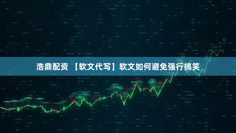 浩鼎配资 【软文代写】软文如何避免强行搞笑