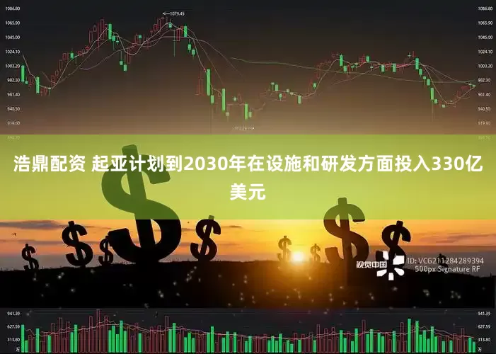 浩鼎配资 起亚计划到2030年在设施和研发方面投入330亿美元