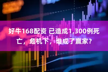 好牛168配资 已造成1,300例死亡，危机下，谁成了赢家？