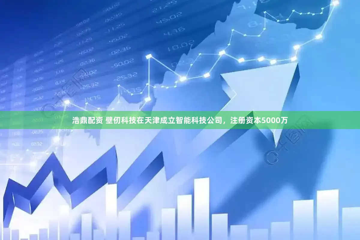 浩鼎配资 壁仞科技在天津成立智能科技公司，注册资本5000万